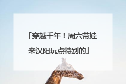 穿越千年！周六带娃来汉阳玩点特别的