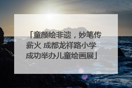 童颜绘非遗，妙笔传薪火 成都龙祥路小学成功举办儿童绘画展