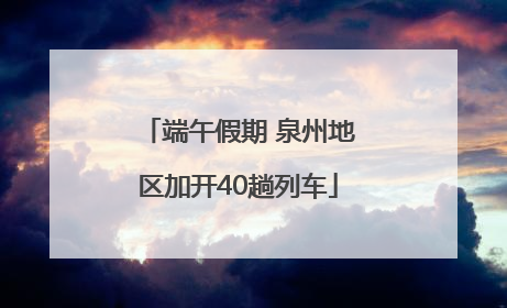 端午假期 泉州地区加开40趟列车