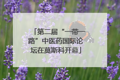 第二届“一带一路”中医药国际论坛在莫斯科开幕