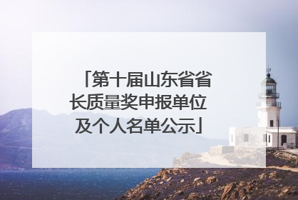 第十届山东省省长质量奖申报单位及个人名单公示