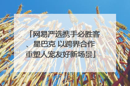 网易严选携手必胜客、星巴克 以跨界合作重塑人宠友好新场景