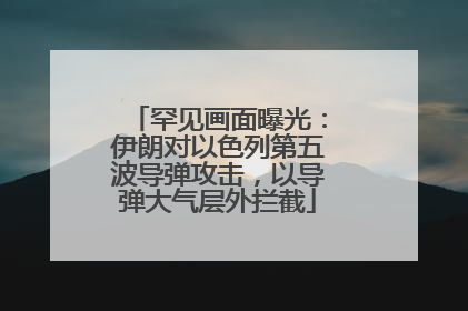 罕见画面曝光：伊朗对以色列第五波导弹攻击，以导弹大气层外拦截