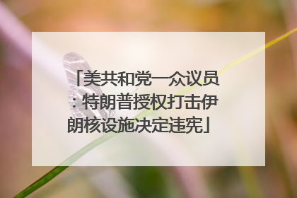 美共和党一众议员：特朗普授权打击伊朗核设施决定违宪