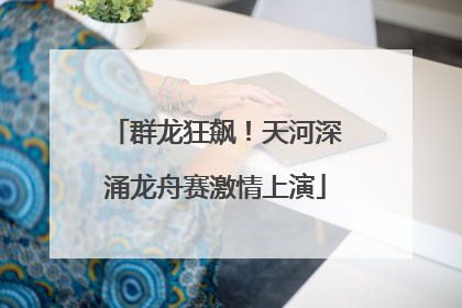 群龙狂飙！天河深涌龙舟赛激情上演
