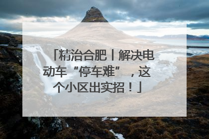 精治合肥丨解决电动车“停车难”，这个小区出实招！