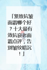 紧致抗皱面霜哪个好？十大最有效抗衰老面霜点评，告别皱纹暗沉！