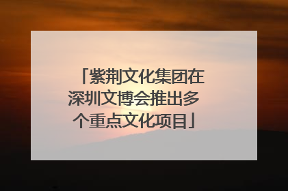 紫荆文化集团在深圳文博会推出多个重点文化项目