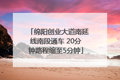 绵阳创业大道南延线南段通车 20分钟路程缩至5分钟