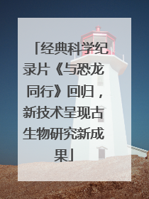 经典科学纪录片《与恐龙同行》回归，新技术呈现古生物研究新成果