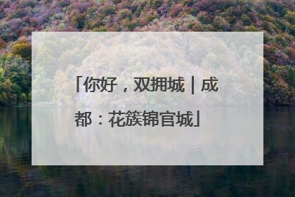 你好，双拥城｜成都：花簇锦官城