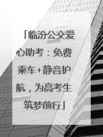 临汾公交爱心助考：免费乘车+静音护航，为高考生筑梦前行