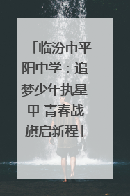 临汾市平阳中学：追梦少年执星甲 青春战旗启新程