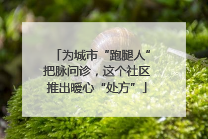 为城市“跑腿人”把脉问诊，这个社区推出暖心“处方”