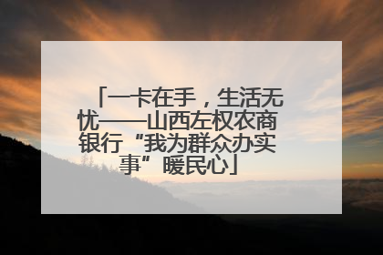 一卡在手，生活无忧——山西左权农商银行“我为群众办实事”暖民心