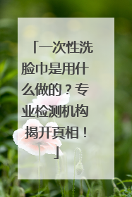 一次性洗脸巾是用什么做的？专业检测机构揭开真相！
