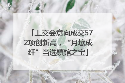 上交会意向成交572项创新高，“月壤成纤”当选镇馆之宝