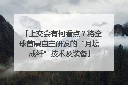 上交会有何看点？将全球首展自主研发的“月壤成纤”技术及装备