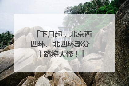 下月起，北京西四环、北四环部分主路将大修！