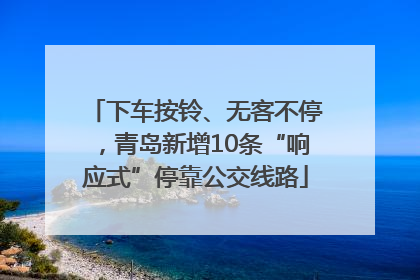 下车按铃、无客不停，青岛新增10条“响应式”停靠公交线路
