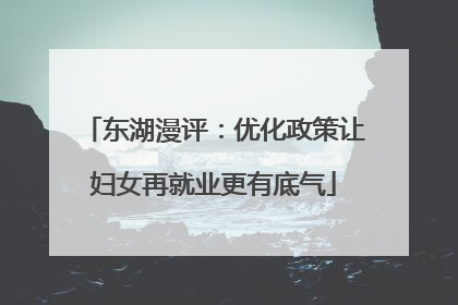 东湖漫评：优化政策让妇女再就业更有底气
