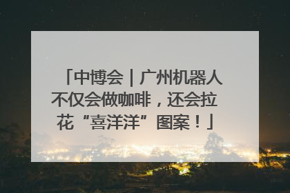 中博会｜广州机器人不仅会做咖啡，还会拉花“喜洋洋”图案！