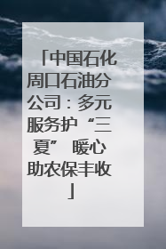 中国石化周口石油分公司：多元服务护“三夏” 暖心助农保丰收