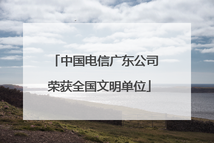 中国电信广东公司荣获全国文明单位