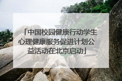 中国校园健康行动学生心理健康服务促进计划公益活动在北京启动