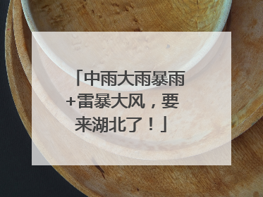 中雨大雨暴雨+雷暴大风，要来湖北了！