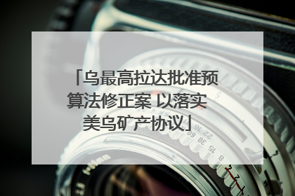 乌最高拉达批准预算法修正案 以落实美乌矿产协议
