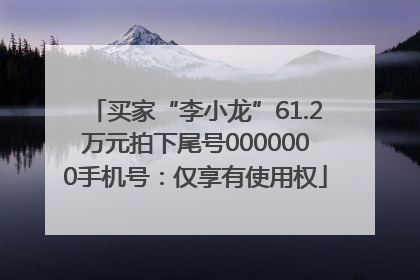 买家“李小龙”61.2万元拍下尾号0000000手机号：仅享有使用权