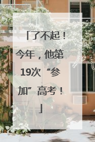 了不起！今年，他第19次“参加”高考！