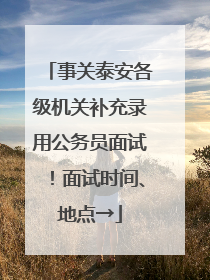 事关泰安各级机关补充录用公务员面试！面试时间、地点→