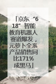 京东“618”智能教育机器人赛道爆发，元萝卜全系产品销售同比171%成黑马