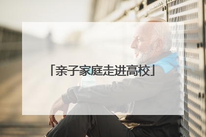 亲子家庭走进高校