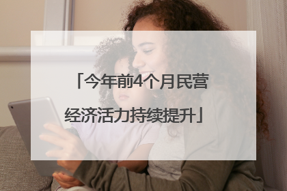 今年前4个月民营经济活力持续提升
