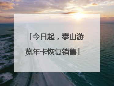 今日起，泰山游览年卡恢复销售