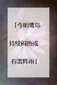 今明鹭岛持续闷热或有雷阵雨