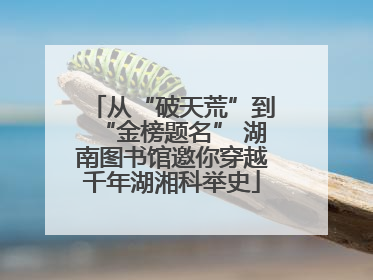 从“破天荒”到“金榜题名” 湖南图书馆邀你穿越千年湖湘科举史
