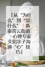 从“为什么”到“是什么”：新泰青云街道：心理专家支招亲子沟通“心”技巧