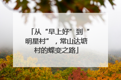 从“早上好”到“明星村”，常山达塘村的蝶变之路