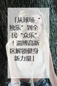 从球场“独乐”到全民“众乐”！淄博高新区解锁健身新力量