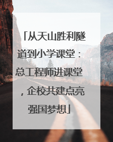 从天山胜利隧道到小学课堂：总工程师进课堂，企校共建点亮强国梦想