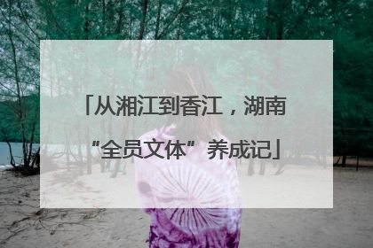 从湘江到香江，湖南“全员文体”养成记