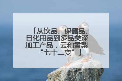 从饮品、保健品、日化用品到多品类深加工产品，云和雪梨“七十二变”