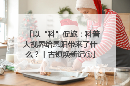 以“科”促旅：科普大视界给恩阳带来了什么？丨古镇焕新记①
