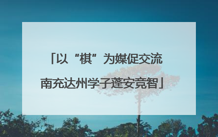 以“棋”为媒促交流 南充达州学子蓬安竞智