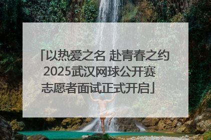 以热爱之名 赴青春之约 2025武汉网球公开赛志愿者面试正式开启