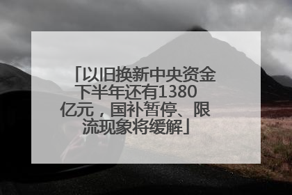 以旧换新中央资金下半年还有1380亿元，国补暂停、限流现象将缓解